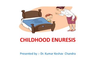 CHILDHOOD ENURESIS
Presented by :- Dr. Kumar Keshav Chandra
 