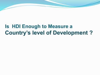 Is HDI Enough to Measure a
Country’s level of Development ?
 