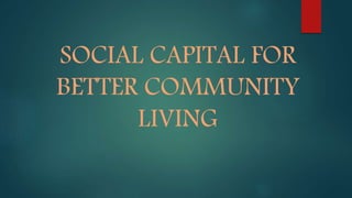 SOCIAL CAPITAL FOR
BETTER COMMUNITY
LIVING
 
