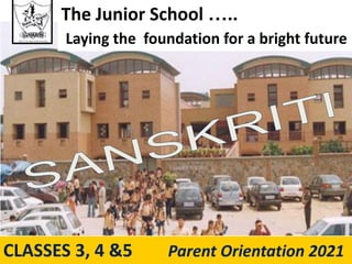 CLASSES 3, 4 &5 Parent Orientation 2021
The Junior School …..
Laying the foundation for a bright future
 