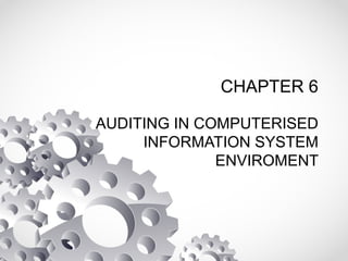 CHAPTER 6
AUDITING IN COMPUTERISED
INFORMATION SYSTEM
ENVIROMENT
 