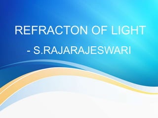 REFRACTON OF LIGHT
- S.RAJARAJESWARI
 
