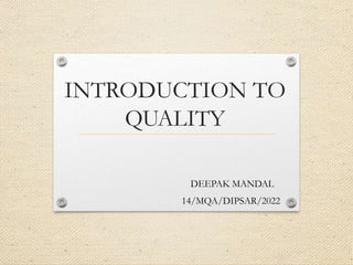 INTRODUCTION TO
QUALITY
DEEPAK MANDAL
14/MQA/DIPSAR/2022
 