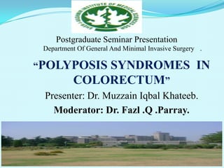 Department Of General And Minimal Invasive Surgery .
“POLYPOSIS SYNDROMES IN
COLORECTUM”
Presenter: Dr. Muzzain Iqbal Khateeb.
Moderator: Dr. Fazl .Q .Parray.
Postgraduate Seminar Presentation
 