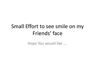 Small Effort to see smile on my
         Friends’ face
       Hope You would like ….
 