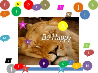 E               N           P       D                            N
            I
                                A       A
                                                     J
A                                                K       T
                    B
                                         A
M
                            A
                                    Be Happy
                                                         K

                                                             E

    I
                                    R        N   A
                E                                    S   N
        I               I                H
 
