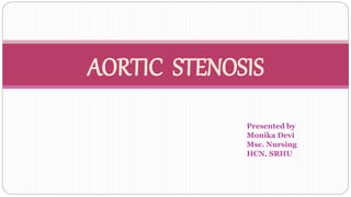 Presented by
Monika Devi
Msc. Nursing
HCN, SRHU
AORTIC STENOSIS
 