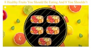 8 Healthy Fruits You Should Be Eating And 8 You Shouldn’t
 
