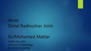 Wrist
Distal Radioulnar Joint
Dr/Mohamed Mattar
MBBH,Msc,MD
Lecturer of Radiology
Al-Azhar University
 