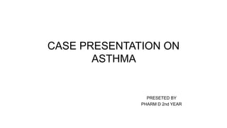 CASE PRESENTATION ON
ASTHMA
PRESETED BY
PHARM D 2nd YEAR
 