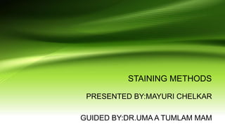 STAINING METHODS
PRESENTED BY:MAYURI CHELKAR
GUIDED BY:DR.UMA A TUMLAM MAM
 