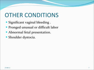 OTHER CONDITIONS Significant vaginal bleeding . Pronged unusual or difficult labor Abnormal fetal presentation. Shoulder dystocia. 27/09/11 