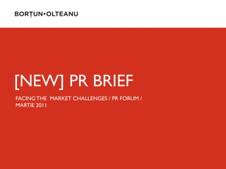 [NEW] PR BRIEF
FACING THE MARKET CHALLENGES / PR FORUM /
MARTIE 2011
 