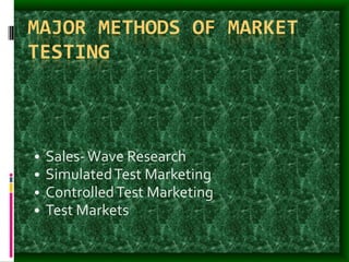 MAJOR METHODS OF MARKET
TESTING
• Sales-Wave Research
• SimulatedTest Marketing
• ControlledTest Marketing
• Test Markets
 