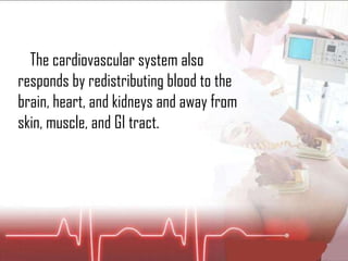 􀂇  The cardiovascular system also responds by redistributing blood to the brain, heart, and kidneys and away from skin, muscle, and GI tract. 