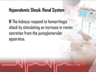 Hypovolemic Shock: Renal System 􀂇  The kidneys respond to hemorrhagic shock by stimulating an increase in rennin secretion from the juxtaglomerular apparatus. 