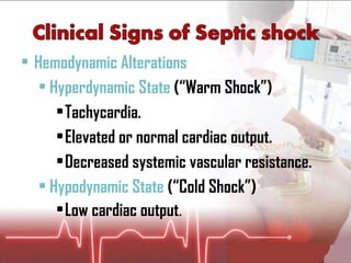 Hemodynamic Alterations Hyperdynamic State  (“Warm Shock”) Tachycardia. Elevated or normal cardiac output. Decreased systemic vascular resistance. Hypodynamic State  (“Cold Shock”) Low cardiac output .  