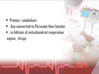 Protien  catabolism  Aas converted to Puruvate then lactate  in hibition of mitochondrial respiration  sepsis , drugs 