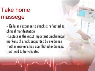 Take home massege  = Cellular response to shock is reflected as clinical manifestation  =Lactate is the most important biochemical markers of shock supported by evedience  = other markers has aconflicted evdiences that need to be validated  