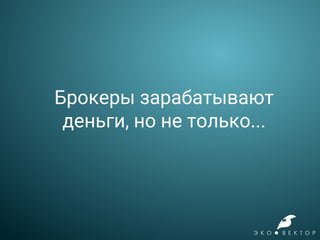 Брокеры зарабатывают
деньги, но не только...
 