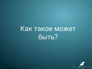 Как такое может
быть?
 