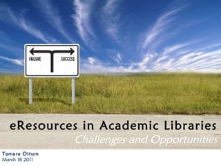 Tamara Ottum March 18 2011 eResources in Academic Libraries Challenges and Opportunities 