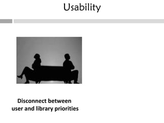 Usability Disconnect between  user and library priorities 