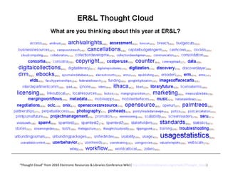 “ Thought Cloud” from 2010 Electronic Resources & Libraries Conference Wiki ( http://electroniclibrarian.org/erlwiki/Thought_cloud )  