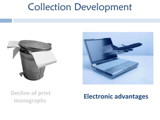 Collection Development Electronic advantages Decline of print monographs 