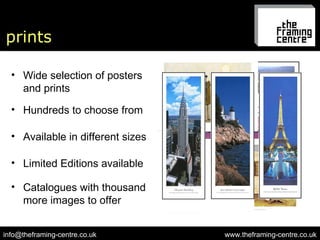 prints www.theframing-centre.co.uk [email_address] Wide selection of posters and prints Hundreds to choose from Available in different sizes Limited Editions available Catalogues with thousand more images to offer 