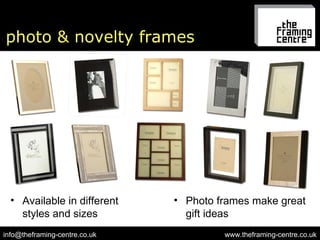 photo & novelty frames www.theframing-centre.co.uk [email_address] Available in different styles and sizes Photo frames make great gift ideas 