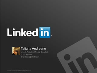 Tatjana Andreano
                          LinkedIn Recruitment Product Consultant
                          O: 212.592.0251
                          E: tandreano@linkedin.com




LinkedIn Confidential ©2013 All Rights Reserved
 