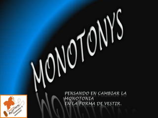 MONOTONYSPENSANDO EN CAMBIAR LA MONOTONIA EN LA FORMA DE VESTIR.