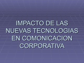 IMPACTO DE LAS NUEVAS TECNOLOGIAS EN COMONICACION CORPORATIVA 