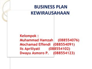 BUSINESS PLAN KEWIRAUSAHAAN Kelompok : Muhammad Hamzah  (088554076) Mochamad Effendi  (088554091) Iis Apriliyati  (088554102) Dwayu Asmoro P.   (088554123) 