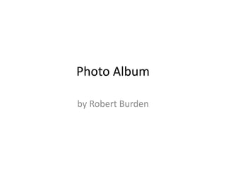 Photo Album

by Robert Burden
 