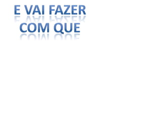 E vai fazer Com que 