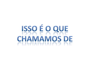 Isso é o que Chamamos de 