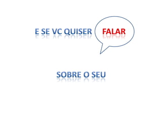 E se vc quiser     falar      sobre o seu 