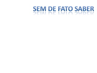 Sem de fato saber