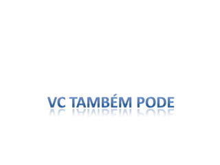 Vc também pode