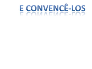 E convencê-los 