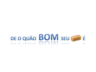 De o quão bom seu           é