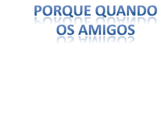 Porque quando os amigos