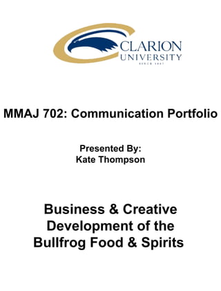 MMAJ 702: Communication Portfolio Presented By: Kate Thompson Business & Creative Development of the Bullfrog Food & Spirits  