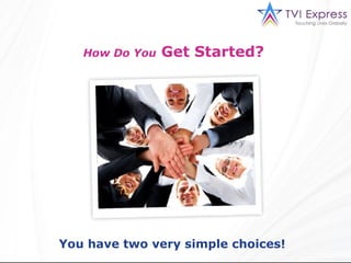 How Do You   Get Started?




You have two very simple choices!
 