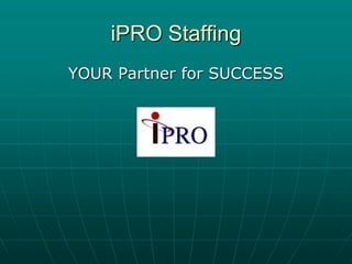 iPRO Staffing
YOUR Partner for SUCCESS
 