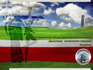 Всеукраинская общественная организация
           «Диаспора чеченского народа»
                               Украина
 