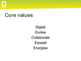 Core values

            Digital
            Evolve
          Collaborate
           Exceed
           Energise
 