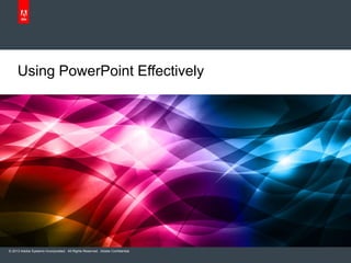 Using PowerPoint Effectively 
© 2013 Adobe Systems Incorporated. All Rights Reserved. Adobe Confidential. 
 